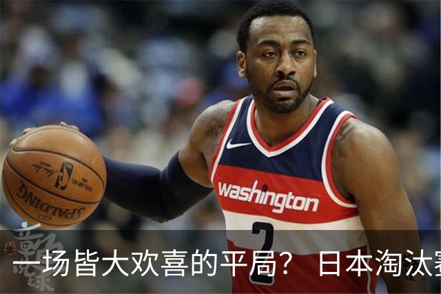 一场皆大欢喜的平局？ 日本淘汰赛再战巴西盼重演奇迹
