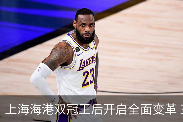上海海港双冠王后开启全面变革 三大难题无法回避