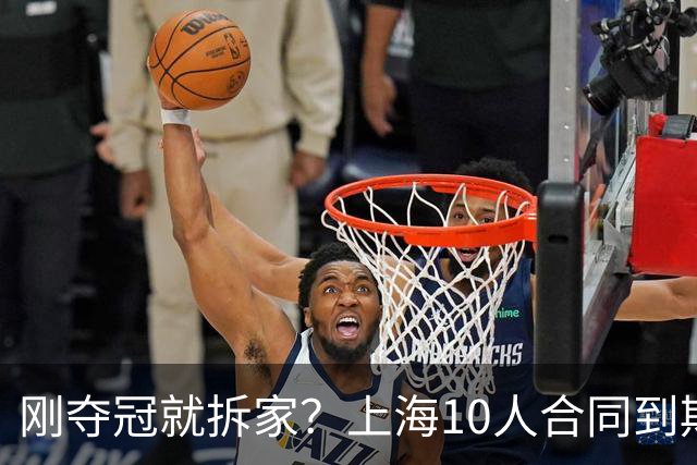 刚夺冠就拆家？上海10人合同到期，4人大概率离队，张镇麟存疑？