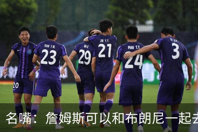 名嘴：詹姆斯可以和布朗尼一起去热火 热火也需要他的得分和组织
