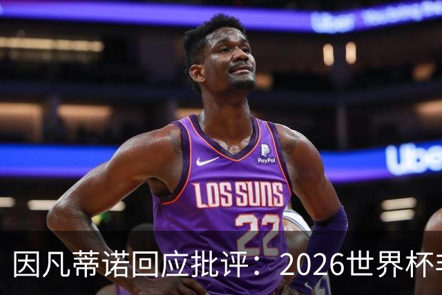 因凡蒂诺回应批评：2026世界杯非常完美 你们在散布仇恨