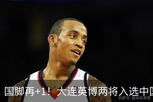 国脚再+1！大连英博两将入选中国男足国家队