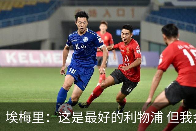 埃梅里：这是最好的利物浦 但我会激励球员获胜