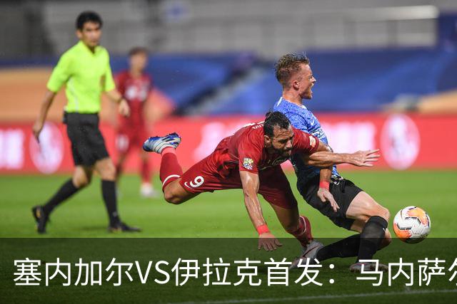 塞内加尔VS伊拉克首发：马内萨尔配姆巴耶 杰克逊替补