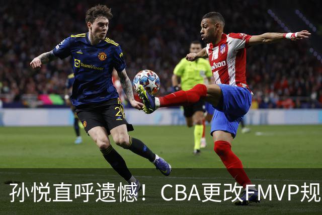 孙悦直呼遗憾！CBA更改FMVP规则，让自己少了两个总决赛MVP！