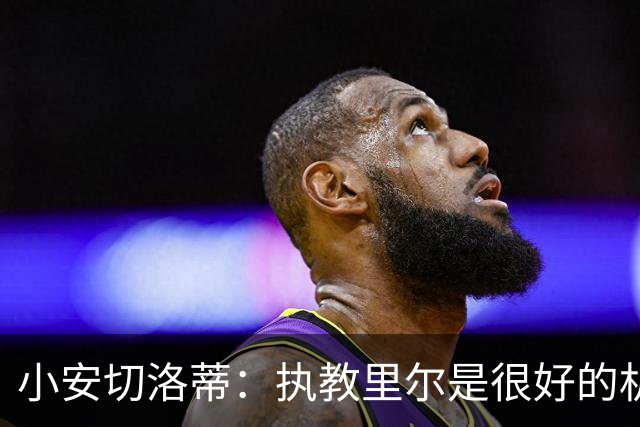 小安切洛蒂：执教里尔是很好的机会，要把自己学到的一切带到这里