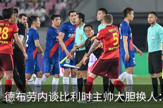 德布劳内谈比利时主帅大胆换人：你不得不服，事实证明他是对的