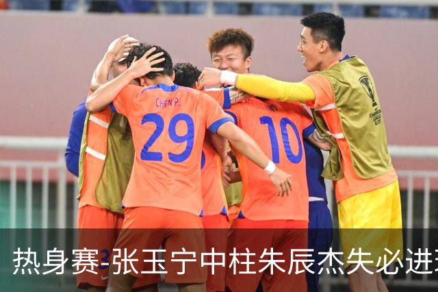 热身赛-张玉宁中柱朱辰杰失必进球 国足狂攻无果0-0泰国