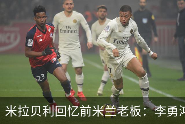 米拉贝利回忆前米兰老板：李勇鸿的身份至今仍是未解之谜