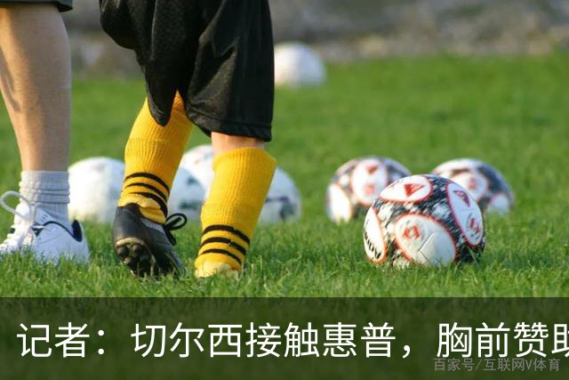 记者：切尔西接触惠普，胸前赞助要价降低到每年4500万到5000万镑