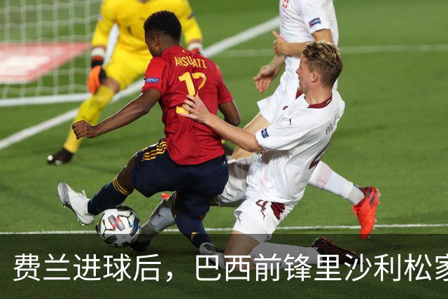 费兰进球后，巴西前锋里沙利松家中倒地俯冲、连蹦带跳庆祝