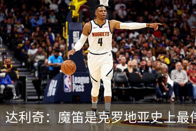 达利奇：魔笛是克罗地亚史上最伟大球员，这一地位将保持很长时间