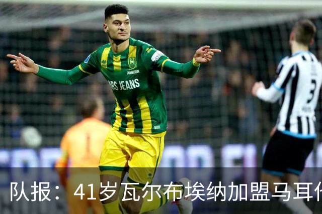 队报：41岁瓦尔布埃纳加盟马耳他乙级球队，签署1+1合同