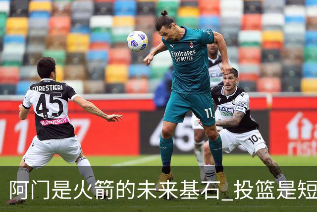 阿门是火箭的未来基石 投篮是短板但防守出众 绝对的非卖品