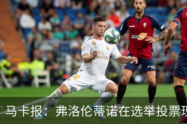 马卡报：弗洛伦蒂诺在选举投票现场停留超3小时，不断与球迷合影